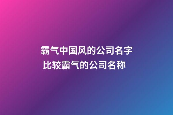 霸气中国风的公司名字 比较霸气的公司名称-第1张-公司起名-玄机派